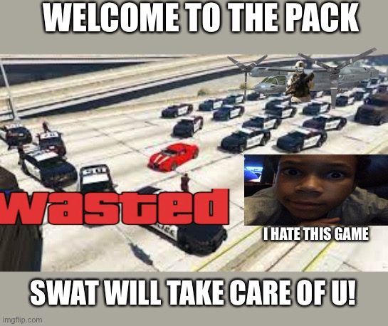 I HAD 5 STARS GOING TO 6 | WELCOME TO THE PACK; I HATE THIS GAME; SWAT WILL TAKE CARE OF U! | image tagged in gta cops be like | made w/ Imgflip meme maker