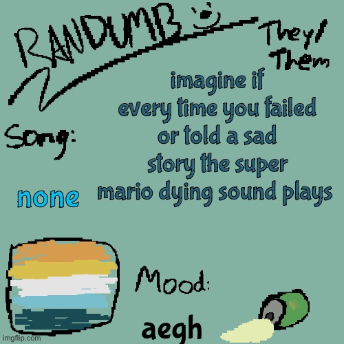 Randumb template 3 | imagine if every time you failed or told a sad story the super mario dying sound plays; none; aegh | image tagged in randumb template 3 | made w/ Imgflip meme maker
