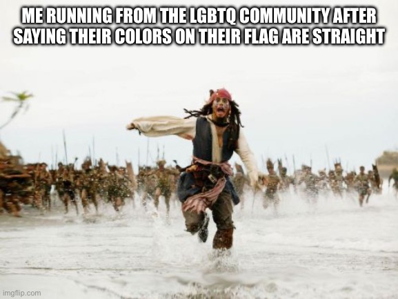 I FINALLY GOT A GF | ME RUNNING FROM THE LGBTQ COMMUNITY AFTER SAYING THEIR COLORS ON THEIR FLAG ARE STRAIGHT | image tagged in memes,jack sparrow being chased | made w/ Imgflip meme maker