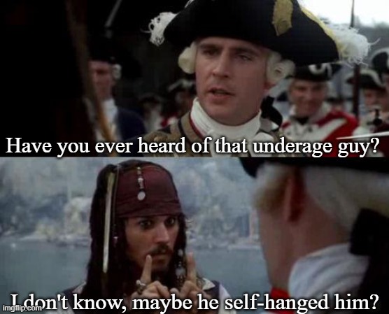 Underage death | Have you ever heard of that underage guy? I don't know, maybe he self-hanged him? | image tagged in jack sparrow you have heard of me | made w/ Imgflip meme maker