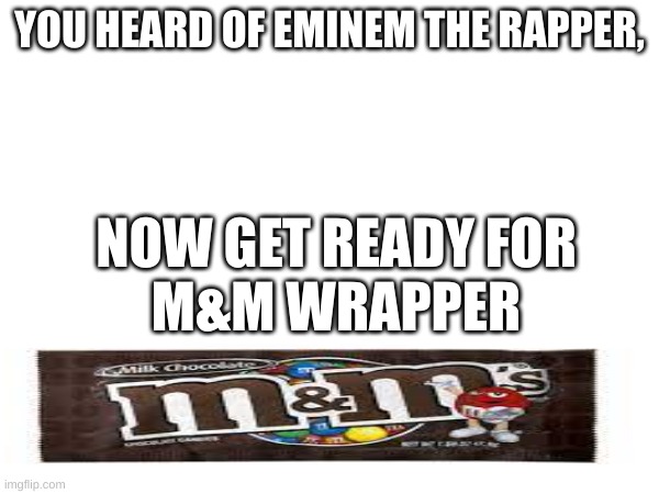 i really enjoy both | YOU HEARD OF EMINEM THE RAPPER, NOW GET READY FOR
M&M WRAPPER | image tagged in joke,lol,fun,why are you reading the tags | made w/ Imgflip meme maker