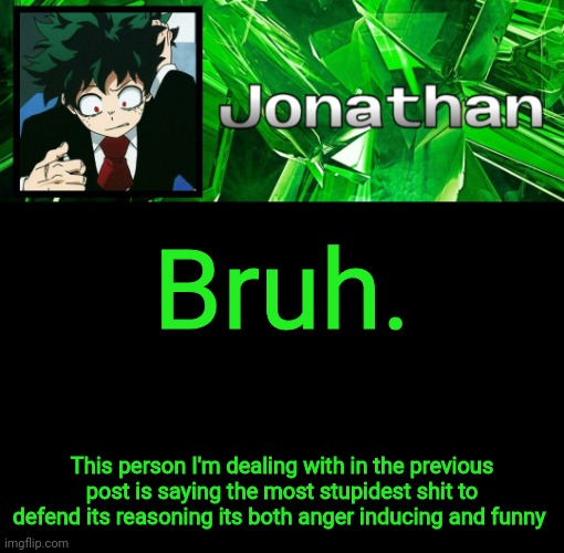 3rd Jonathan Temp | Bruh. This person I'm dealing with in the previous post is saying the most stupidest shit to defend its reasoning its both anger inducing and funny | image tagged in 3rd jonathan temp | made w/ Imgflip meme maker