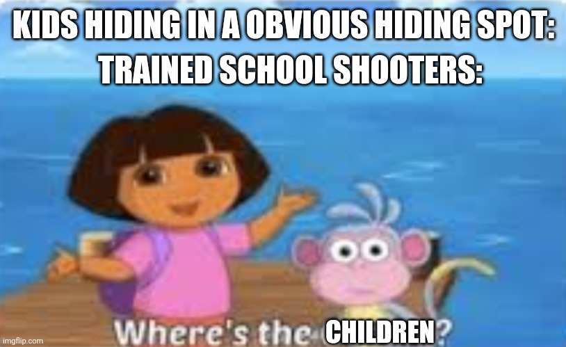 Dora DumDum | KIDS HIDING IN A OBVIOUS HIDING SPOT: TRAINED SCHOOL SHOOTERS: CHILDREN | image tagged in dora dumdum | made w/ Imgflip meme maker