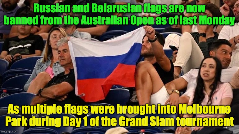 Australian Open officials make swift action to stop the Russophile support from spreading | Russian and Belarusian flags are now banned from the Australian Open as of last Monday; As multiple flags were brought into Melbourne Park during Day 1 of the Grand Slam tournament | image tagged in russian flag at australian open,russia,belarus,flags,australian open,meanwhile in australia | made w/ Imgflip meme maker
