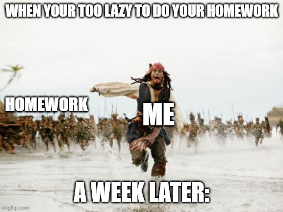 u thought u could | WHEN YOUR TOO LAZY TO DO YOUR HOMEWORK; HOMEWORK; ME; A WEEK LATER: | image tagged in memes,jack sparrow being chased | made w/ Imgflip meme maker
