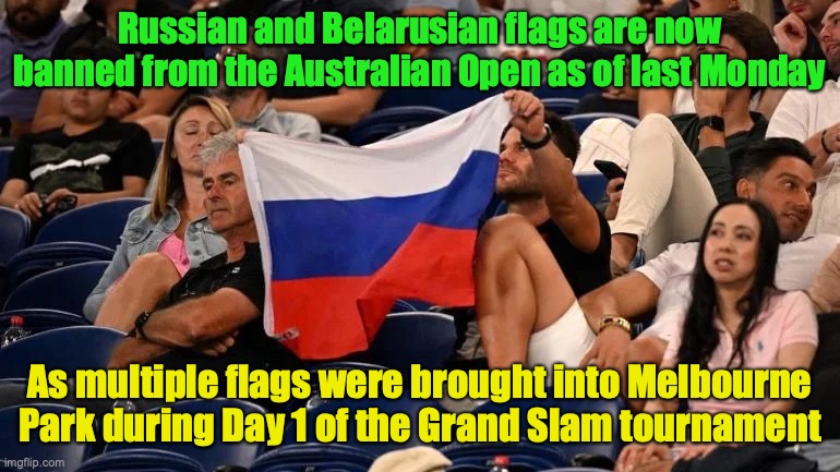 Debate your views of Australian Open officials making swift action of banning controversial flags | Russian and Belarusian flags are now banned from the Australian Open as of last Monday; As multiple flags were brought into Melbourne Park during Day 1 of the Grand Slam tournament | image tagged in russian flag at australian open,russia,belarus,flags,australian open,meanwhile in australia | made w/ Imgflip meme maker
