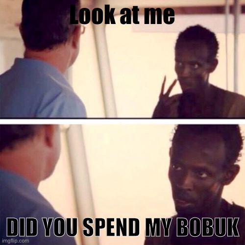 If you don't get it, i mean robux by bobuk as my sister spent some of mine |  Look at me; DID YOU SPEND MY BOBUK | image tagged in memes,captain phillips - i'm the captain now,bobuk,robux | made w/ Imgflip meme maker