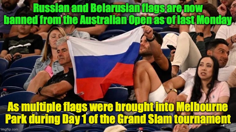 This isn't on the sports stream because its too political | Russian and Belarusian flags are now banned from the Australian Open as of last Monday; As multiple flags were brought into Melbourne Park during Day 1 of the Grand Slam tournament | image tagged in russian flag at australian open,russia,belarus,flags,australian open,meanwhile in australia | made w/ Imgflip meme maker