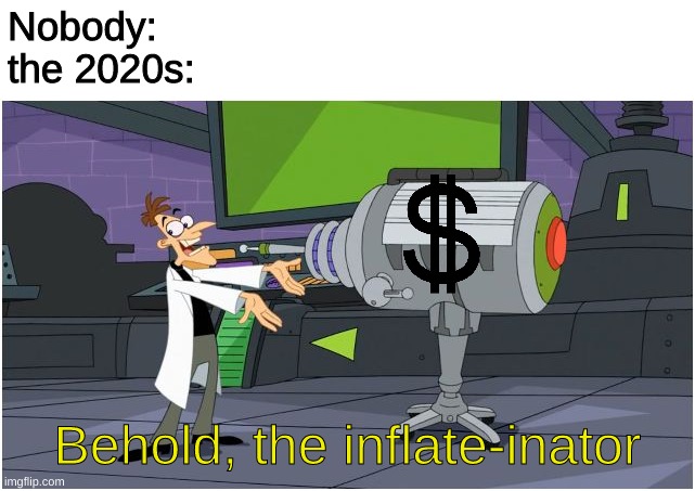 Behold Dr. Doofenshmirtz | Nobody:
the 2020s: Behold, the inflate-inator | image tagged in behold dr doofenshmirtz | made w/ Imgflip meme maker