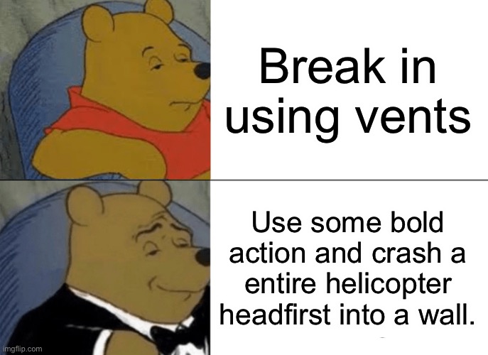 Henry Stickmin meme coming in hot. |  Break in using vents; Use some bold action and crash a entire helicopter headfirst into a wall. | image tagged in memes,tuxedo winnie the pooh,henry stickmin,greatest,plan | made w/ Imgflip meme maker