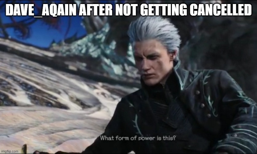 vergil - what sort of power is this | DAVE_AQAIN AFTER NOT GETTING CANCELLED | image tagged in vergil - what sort of power is this | made w/ Imgflip meme maker