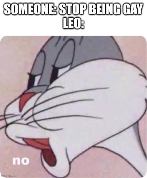 Bro gay af | SOMEONE: STOP BEING GAY
LEO: | image tagged in bugs bunny no | made w/ Imgflip meme maker