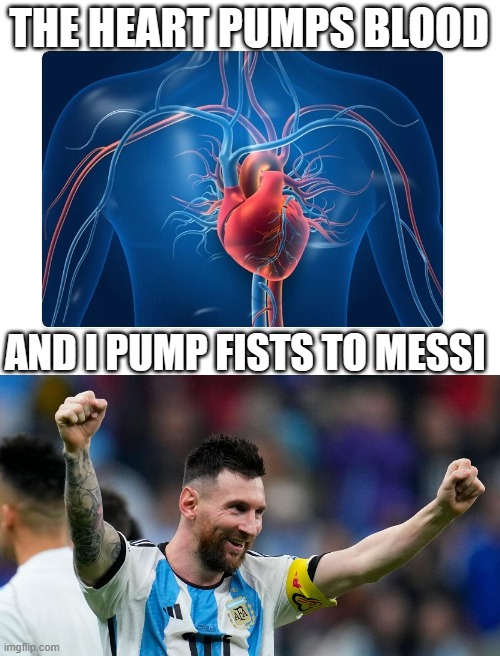 THE HEART PUMPS BLOOD; AND I PUMP FISTS TO MESSI | made w/ Imgflip meme maker