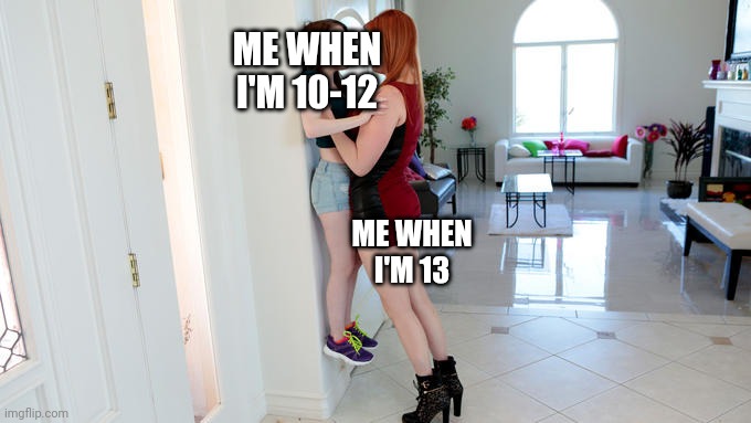 Tall woman and short woman | ME WHEN I'M 10-12 ME WHEN I'M 13 | image tagged in tall woman and short woman | made w/ Imgflip meme maker