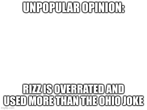 UNPOPULAR OPINION:; RIZZ IS OVERRATED AND USED MORE THAN THE OHIO JOKE | made w/ Imgflip meme maker