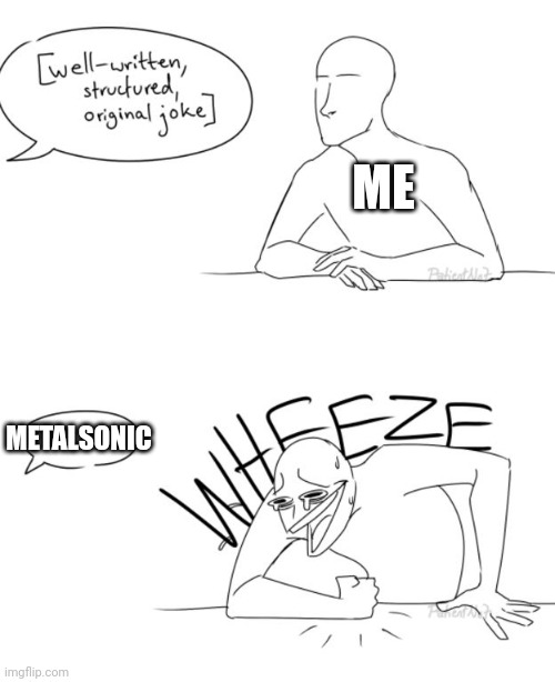 Wheeze | ME METALSONIC | image tagged in wheeze | made w/ Imgflip meme maker