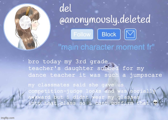 it was really scary | bro today my 3rd grade teacher's daughter subbed for my dance teacher it was such a jumpscare; my classmates said she gave us competition-judge looks and was socially awkward but i didnt wear my glasses into that class so i cant confirm that 💀 | image tagged in del announcement winter | made w/ Imgflip meme maker