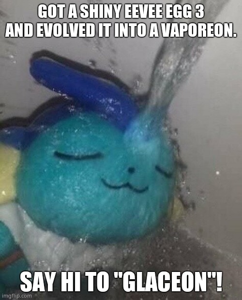 Why did I do this? This was my fastest shiny hunt yet! | GOT A SHINY EEVEE EGG 3 AND EVOLVED IT INTO A VAPOREON. SAY HI TO "GLACEON"! | image tagged in vaporeon | made w/ Imgflip meme maker
