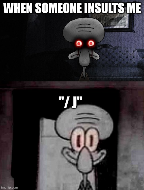 WHEN SOMEONE INSULTS ME "/ J" | image tagged in squidward suicide,staring squidward | made w/ Imgflip meme maker