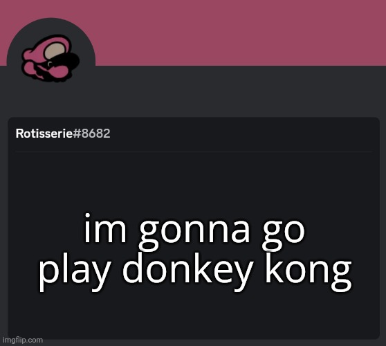 Rotisserie Discord Temp | im gonna go play donkey kong | image tagged in rotisserie discord temp | made w/ Imgflip meme maker