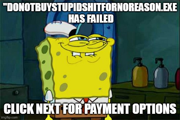 I "NEEDED" it | "DONOTBUYSTUPIDSHITFORNOREASON.EXE
 HAS FAILED; CLICK NEXT FOR PAYMENT OPTIONS | image tagged in memes,don't you squidward,amazon | made w/ Imgflip meme maker