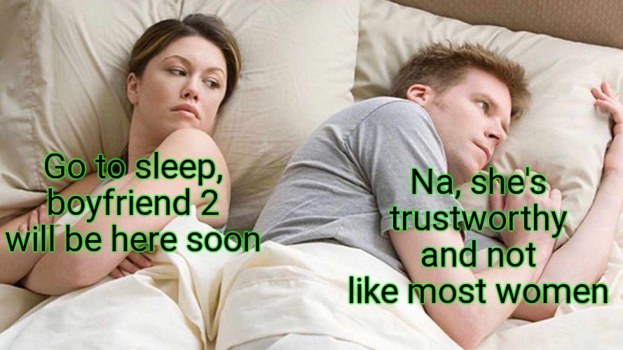 Trusty lady | Na, she's trustworthy and not like most women; Go to sleep, boyfriend 2 will be here soon | image tagged in memes,i bet he's thinking about other women | made w/ Imgflip meme maker