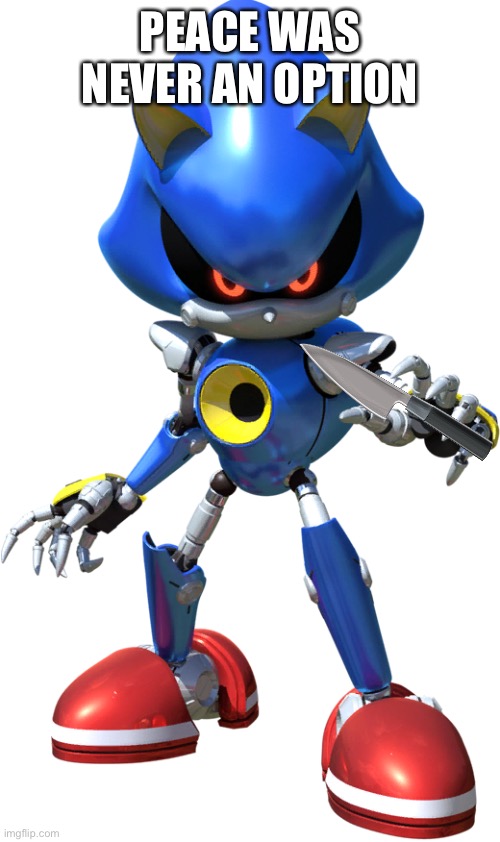 Metal Sonic | PEACE WAS NEVER AN OPTION | image tagged in metal sonic | made w/ Imgflip meme maker
