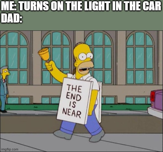 What's with this, seriously? | ME: TURNS ON THE LIGHT IN THE CAR
DAD: | image tagged in end is near | made w/ Imgflip meme maker