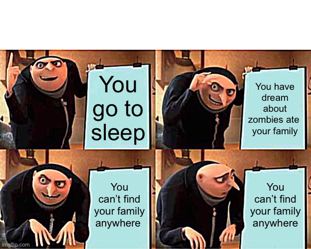 gru meme | You go to sleep; You have dream about zombies ate  your family; You can’t find your family anywhere; You can’t find your family anywhere | image tagged in memes,gru's plan | made w/ Imgflip meme maker