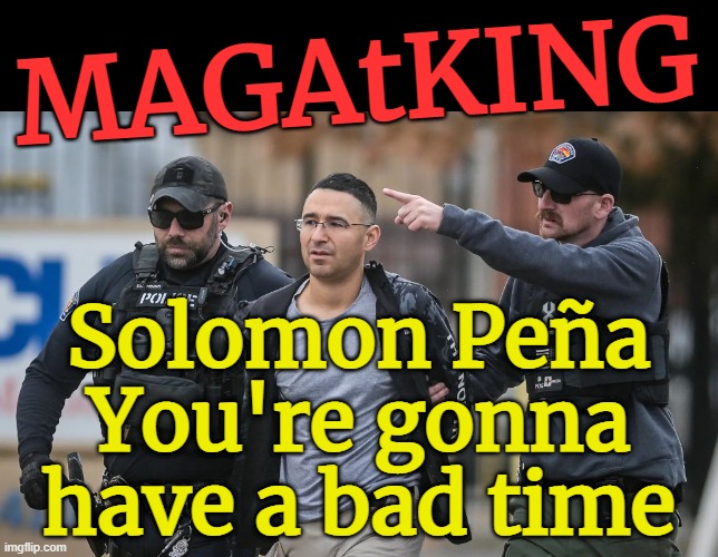 MAGAtKING SNOWFLAKE | MAGAtKING; Solomon Peña
You're gonna
have a bad time | image tagged in solomon pe a gets swated,you're gonna have a bad time,maga,brainwashed,moron,terrorist | made w/ Imgflip meme maker