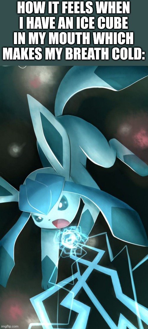 Glaceon use ice beam | HOW IT FEELS WHEN I HAVE AN ICE CUBE IN MY MOUTH WHICH MAKES MY BREATH COLD: | image tagged in glaceon use ice beam | made w/ Imgflip meme maker