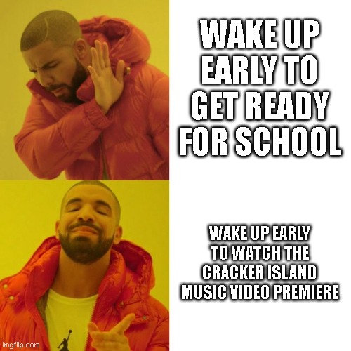 I'm a dedicated Gorillaz fan | WAKE UP EARLY TO GET READY FOR SCHOOL; WAKE UP EARLY TO WATCH THE CRACKER ISLAND MUSIC VIDEO PREMIERE | image tagged in drake blank | made w/ Imgflip meme maker
