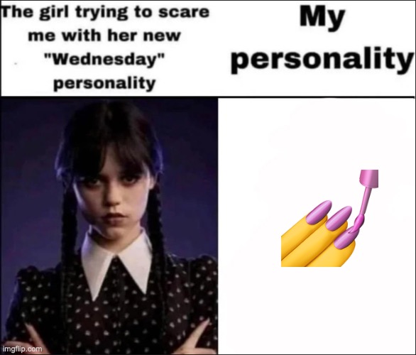 i feel like a lot of people wouldnt get this | 💅 | image tagged in the girl trying to scare me with her new wednesday personality | made w/ Imgflip meme maker