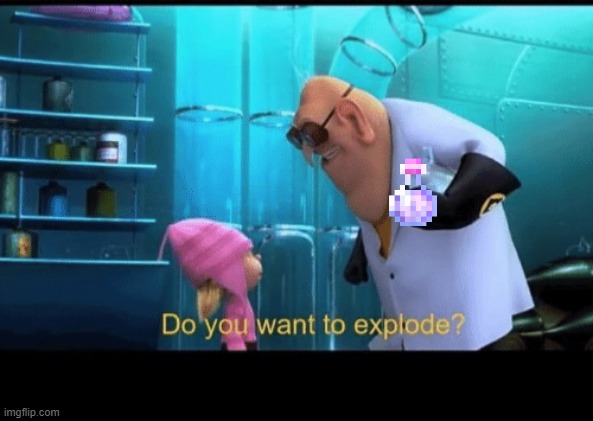 Do you want to explode | image tagged in do you want to explode | made w/ Imgflip meme maker