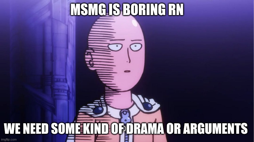 Saitama "OK"  | MSMG IS BORING RN; WE NEED SOME KIND OF DRAMA OR ARGUMENTS | image tagged in saitama ok | made w/ Imgflip meme maker