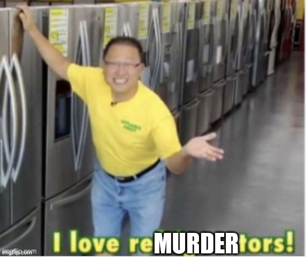 I love refrigerators! | MURDER | image tagged in i love refrigerators | made w/ Imgflip meme maker