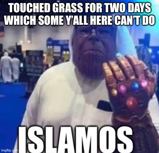 Time to share my dank memes | TOUCHED GRASS FOR TWO DAYS WHICH SOME Y’ALL HERE CAN’T DO | image tagged in islamos | made w/ Imgflip meme maker