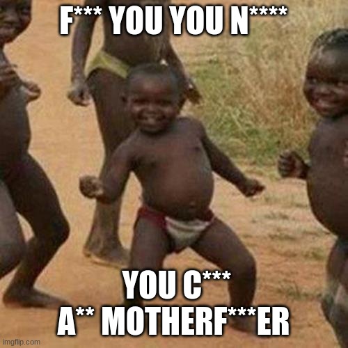 Third World Success Kid Meme | F*** YOU YOU N**** YOU C*** A** MOTHERF***ER | image tagged in memes,third world success kid | made w/ Imgflip meme maker