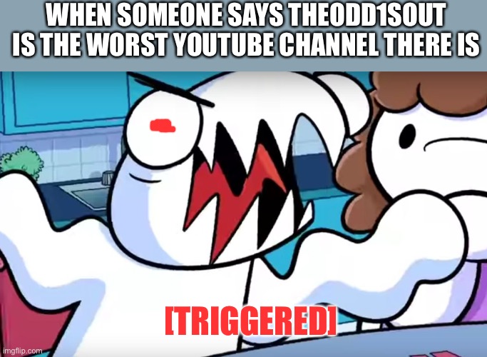 odd1sout tabletop games | WHEN SOMEONE SAYS THEODD1SOUT IS THE WORST YOUTUBE CHANNEL THERE IS; [TRIGGERED] | image tagged in odd1sout tabletop games | made w/ Imgflip meme maker