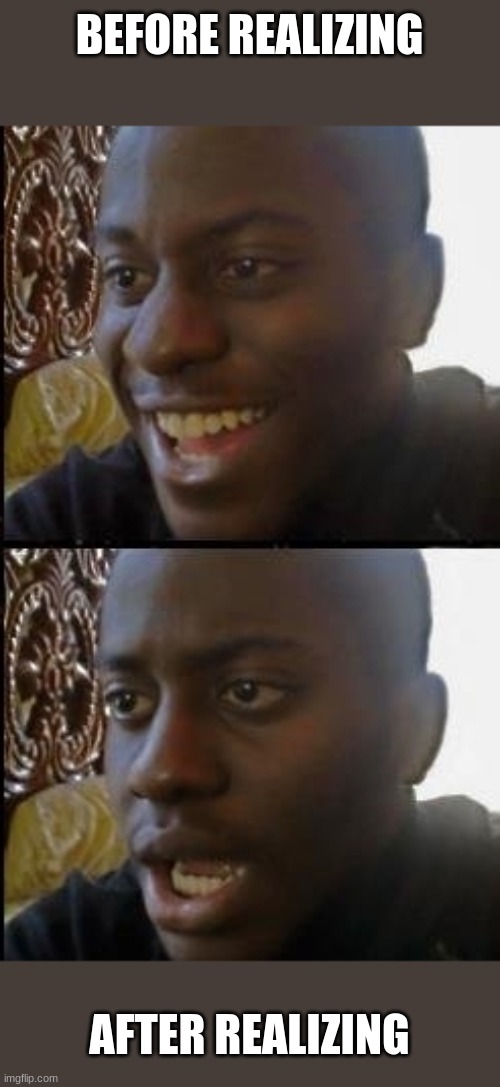 Disappointed black guy | BEFORE REALIZING AFTER REALIZING | image tagged in disappointed black guy | made w/ Imgflip meme maker