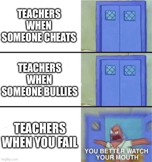 Teachers | TEACHERS WHEN SOMEONE CHEATS; TEACHERS WHEN SOMEONE BULLIES; TEACHERS WHEN YOU FAIL | image tagged in you better watch your mouth | made w/ Imgflip meme maker