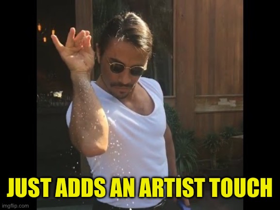 Salt guy | JUST ADDS AN ARTIST TOUCH | image tagged in salt guy | made w/ Imgflip meme maker
