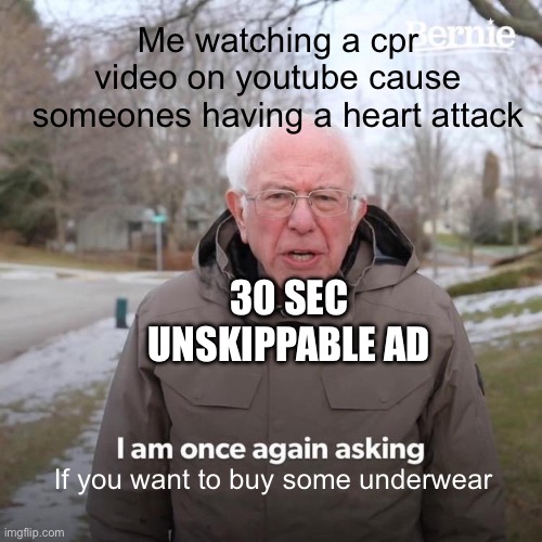 do you want some underwear | Me watching a cpr video on youtube cause someones having a heart attack; 30 SEC UNSKIPPABLE AD; If you want to buy some underwear | image tagged in memes,bernie i am once again asking for your support,cpr,ads | made w/ Imgflip meme maker