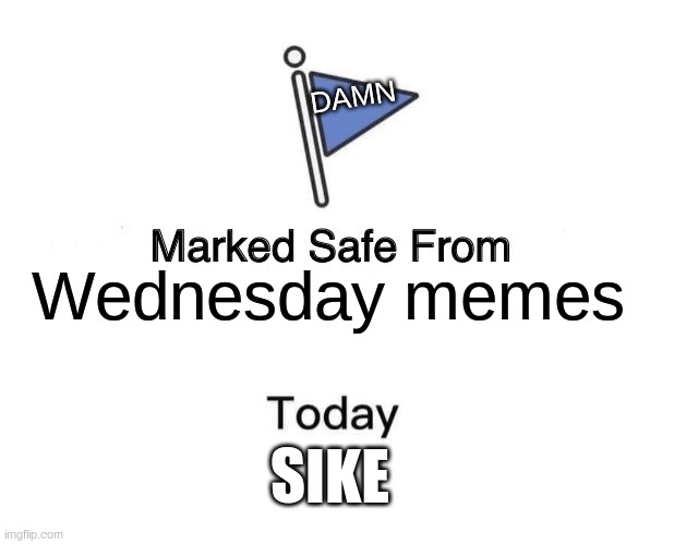 Marked Safe From Meme | DAMN; Wednesday memes; SIKE | image tagged in memes,marked safe from | made w/ Imgflip meme maker