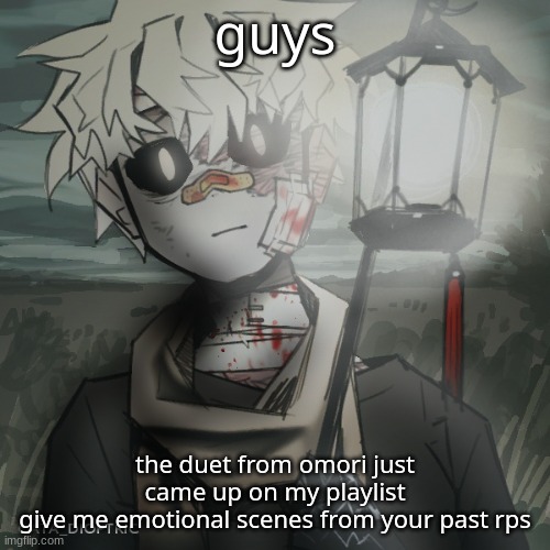 like, depressing ones | guys; the duet from omori just came up on my playlist
give me emotional scenes from your past rps | made w/ Imgflip meme maker