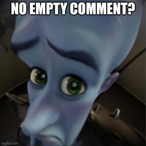 Megamind peeking | NO EMPTY COMMENT? | image tagged in megamind peeking | made w/ Imgflip meme maker