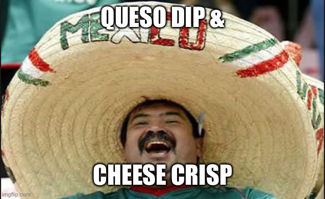 laughing mexican guy | QUESO DIP & CHEESE CRISP | image tagged in laughing mexican guy | made w/ Imgflip meme maker