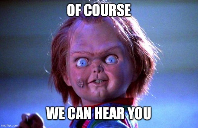 Chucky | OF COURSE WE CAN HEAR YOU | image tagged in chucky | made w/ Imgflip meme maker