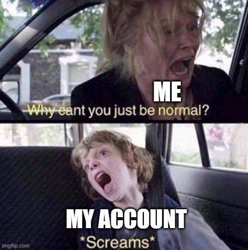 Why can't you just be an account? | ME; MY ACCOUNT | image tagged in why can't you just be normal,memes | made w/ Imgflip meme maker