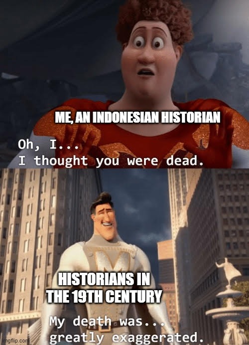 When it's an Indonesian historian in the 19th century | ME, AN INDONESIAN HISTORIAN; HISTORIANS IN THE 19TH CENTURY | image tagged in my death was greatly exaggerated,memes | made w/ Imgflip meme maker